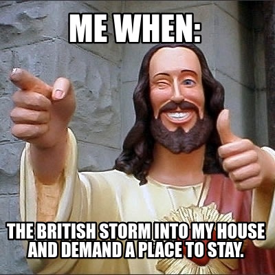 me-when-the-british-storm-into-my-house-and-demand-a-place-to-stay