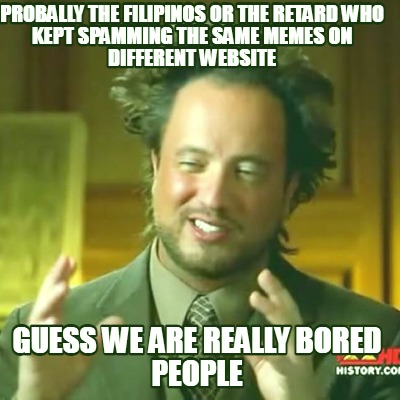 probally-the-filipinos-or-the-retard-who-kept-spamming-the-same-memes-on-differe