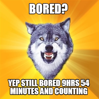 bored-yep-still-bored-9hrs-54-minutes-and-counting