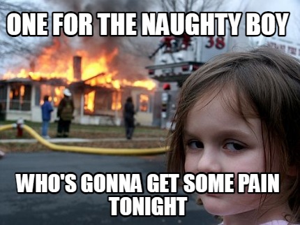 one-for-the-naughty-boy-whos-gonna-get-some-pain-tonight