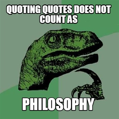 quoting-quotes-does-not-count-as-philosophy