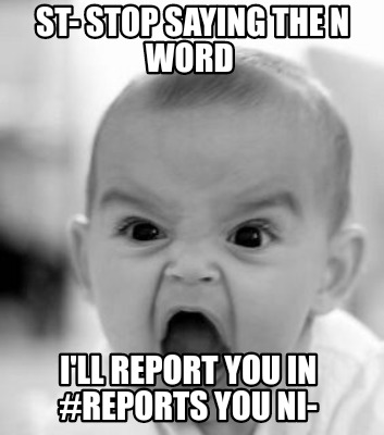 st-stop-saying-the-n-word-ill-report-you-in-reports-you-ni-