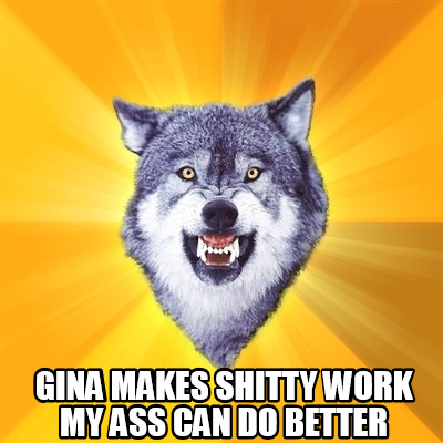 gina-makes-shitty-work-my-ass-can-do-better