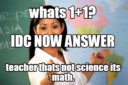 whats-11-teacher-thats-not-science-its-math.-idc-now-answer