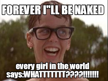 forever-ill-be-naked-every-girl-in-the-world-sayswhattttttt