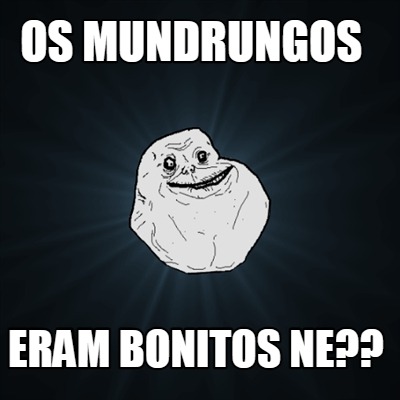 os-mundrungos-eram-bonitos-ne