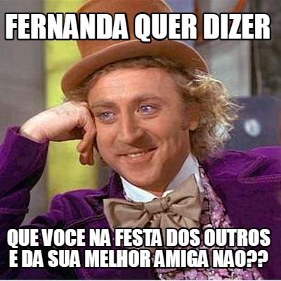 fernanda-quer-dizer-que-voce-na-festa-dos-outros-e-da-sua-melhor-amiga-nao