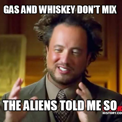 gas-and-whiskey-dont-mix-the-aliens-told-me-so