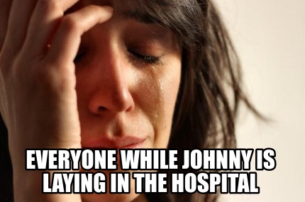 everyone-while-johnny-is-laying-in-the-hospital