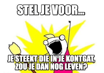 stel-je-voor...-je-steekt-die-in-je-kontgat-zou-je-dan-nog-leven