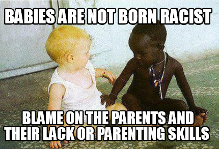 babies-are-not-born-racist-blame-on-the-parents-and-their-lack-or-parenting-skil