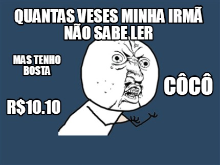 quantas-veses-minha-irm-no-sabe-ler-mas-tenho-bosta-cc-r10.10