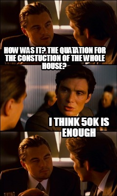 how-was-it-the-quatation-for-the-constuction-of-the-whole-house-i-think-5ok-is-e