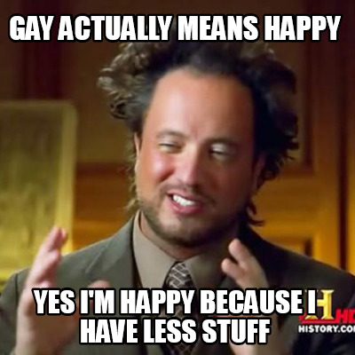 gay-actually-means-happy-yes-im-happy-because-i-have-less-stuff