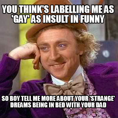 you-thinks-labelling-me-as-gay-as-insult-in-funny-so-boy-tell-me-more-about-your