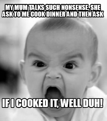 my-mum-talks-such-nonsense-she-ask-to-me-cook-dinner-and-then-ask-if-i-cooked-it