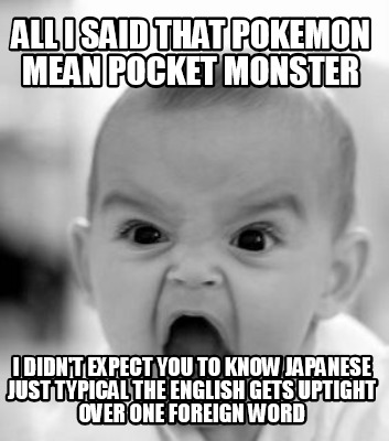 all-i-said-that-pokemon-mean-pocket-monster-i-didnt-expect-you-to-know-japanese-