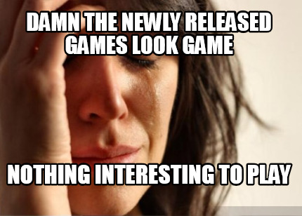 damn-the-newly-released-games-look-game-nothing-interesting-to-play