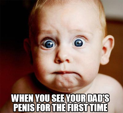 when-you-see-your-dads-penis-for-the-first-time