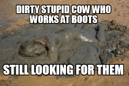 dirty-stupid-cow-who-works-at-boots-still-looking-for-them
