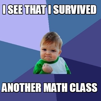 i-see-that-i-survived-another-math-class