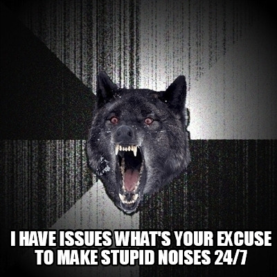 i-have-issues-whats-your-excuse-to-make-stupid-noises-247