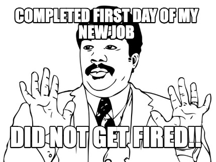 completed-first-day-of-my-new-job-did-not-get-fired