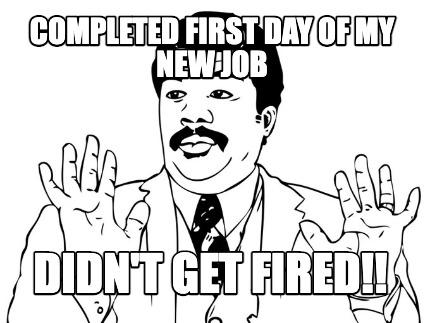 completed-first-day-of-my-new-job-didnt-get-fired4