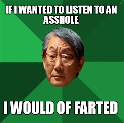 if-i-wanted-to-listen-to-an-asshole-i-would-of-farted