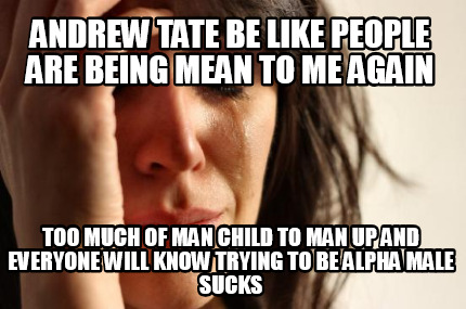 andrew-tate-be-like-people-are-being-mean-to-me-again-too-much-of-man-child-to-m