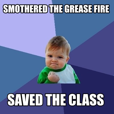 smothered-the-grease-fire-saved-the-class