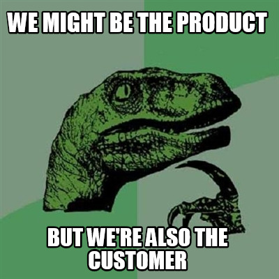 we-might-be-the-product-but-were-also-the-customer