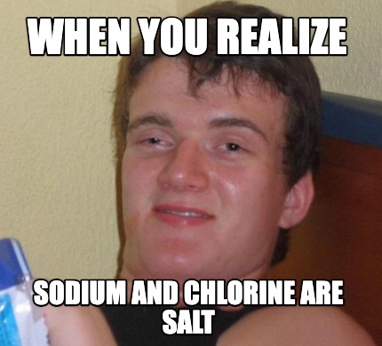 when-you-realize-sodium-and-chlorine-are-salt