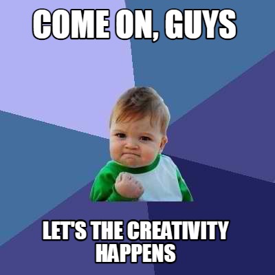 come-on-guys-lets-the-creativity-happens