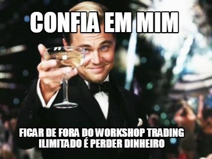 confia-em-mim-ficar-de-fora-do-workshop-trading-ilimitado-perder-dinheiro