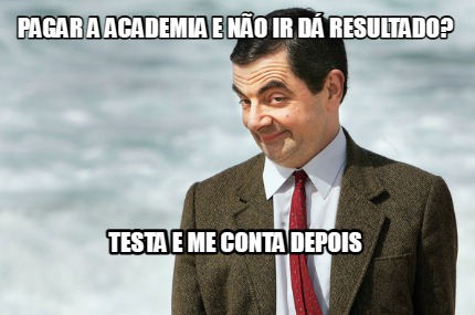 pagar-a-academia-e-no-ir-d-resultado-testa-e-me-conta-depois