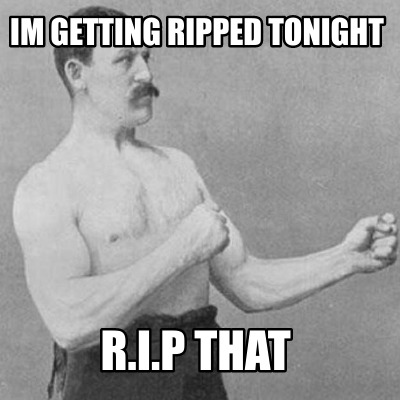 im-getting-ripped-tonight-r.i.p-that