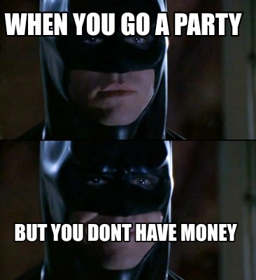when-you-go-a-party-but-you-dont-have-money