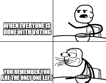 when-everyone-is-done-with-voting-you-remember-you-are-the-only-one-left