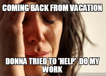 coming-back-from-vacation-donna-tried-to-help-do-my-work