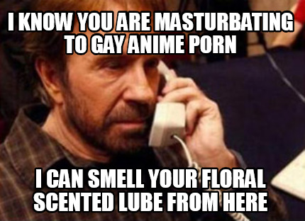 i-know-you-are-masturbating-to-gay-anime-porn-i-can-smell-your-floral-scented-lu