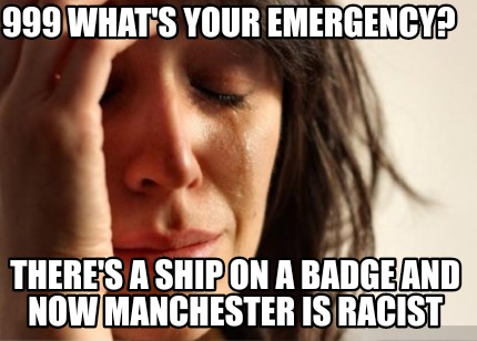 999-whats-your-emergency-theres-a-ship-on-a-badge-and-now-manchester-is-racist