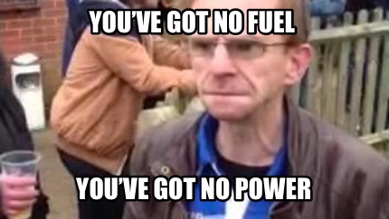 youve-got-no-fuel-youve-got-no-power