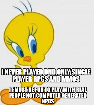 i-never-played-dnd-only-single-player-rpgs-and-mmos-it-must-be-fun-to-play-with-