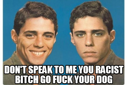 dont-speak-to-me-you-racist-bitch-go-fuck-your-dog