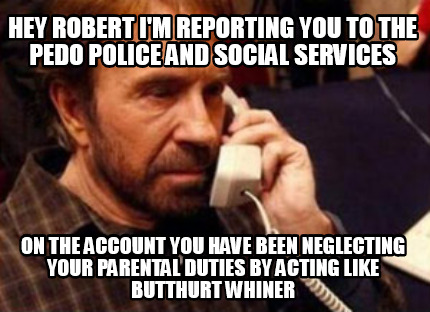 hey-robert-im-reporting-you-to-the-pedo-police-and-social-services-on-the-accoun
