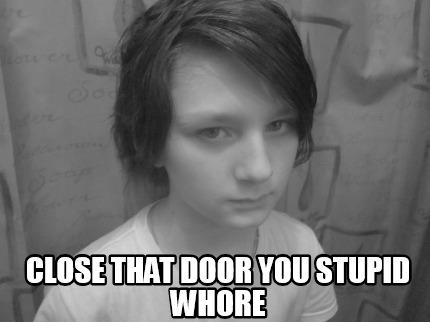 close-that-door-you-stupid-whore