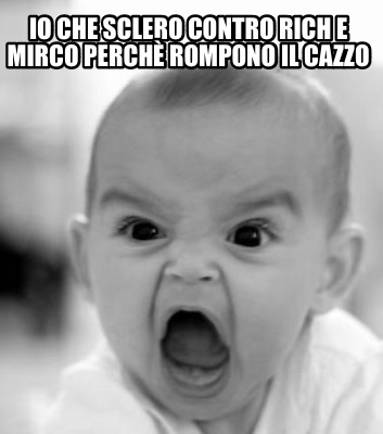 io-che-sclero-contro-rich-e-mirco-perch-rompono-il-cazzo