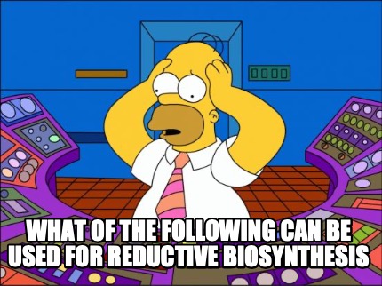 what-of-the-following-can-be-used-for-reductive-biosynthesis