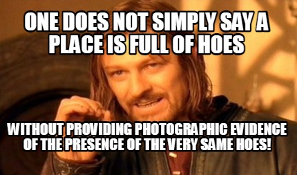 one-does-not-simply-say-a-place-is-full-of-hoes-without-providing-photographic-e8